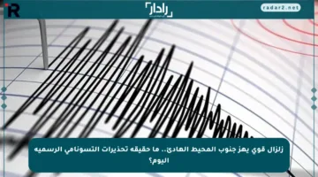 زلزال قوي يهز جنوب المحيط الهادئ.. ما حقيقة تحذيرات التسونامي الرسمية اليوم؟